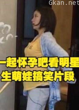 一起怀孕吧看明星生萌娃搞笑片段