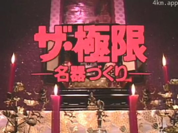 ザ・極限－名器づくり－