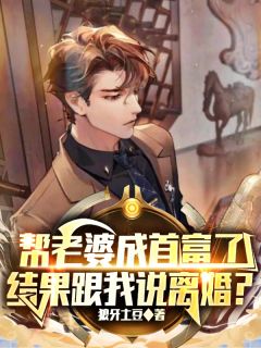 帮老婆成首富结果跟我说离婚