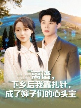 离谱,下乡后我靠扎针,成了婶子们的心头宝